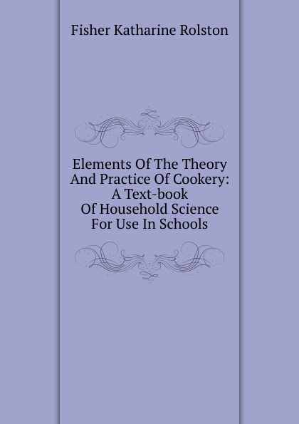 Elements Of The Theory And Practice Of Cookery: A Text-book Of Household Science For Use In Schools