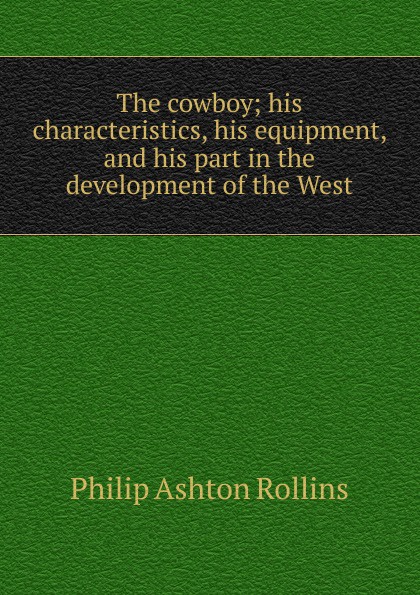 The cowboy; his characteristics, his equipment, and his part in the development of the West