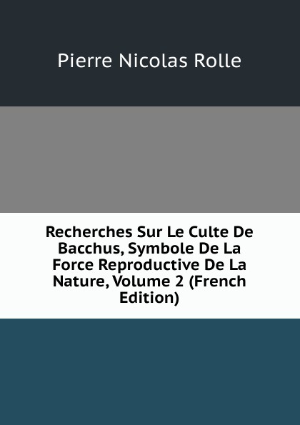 Recherches Sur Le Culte De Bacchus, Symbole De La Force Reproductive De La Nature, Volume 2 (French Edition)