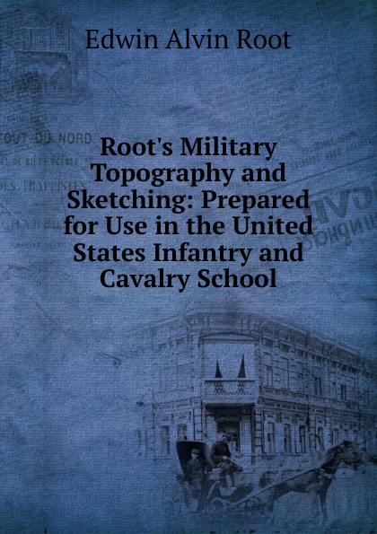 Root.s Military Topography and Sketching: Prepared for Use in the United States Infantry and Cavalry School