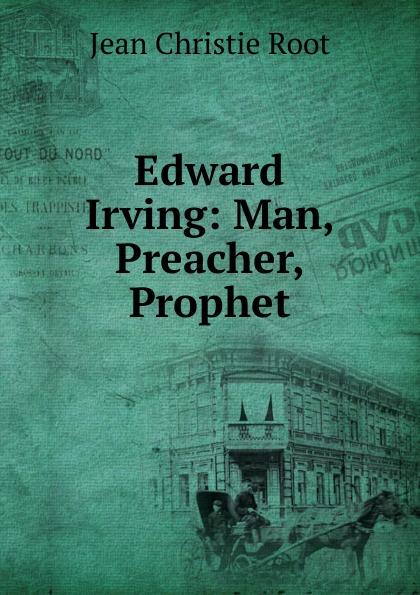 Edward Irving: Man, Preacher, Prophet