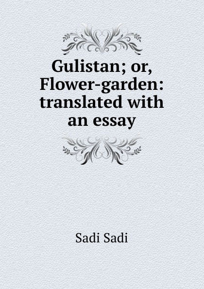 Gulistan; or, Flower-garden: translated with an essay