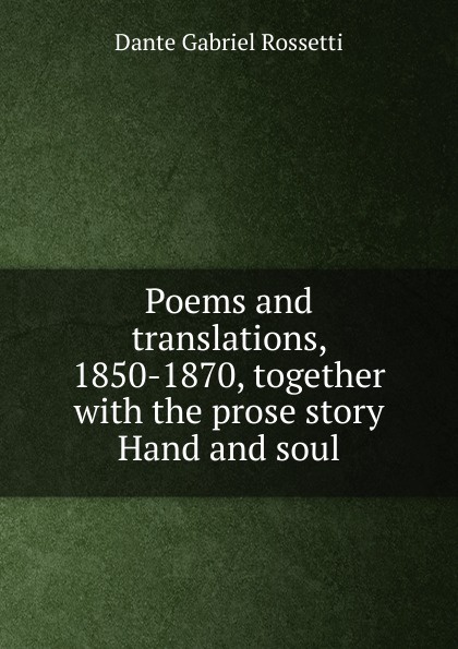 Poems and translations, 1850-1870, together with the prose story Hand and soul