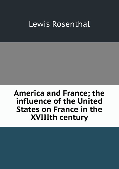 America and France; the influence of the United States on France in the XVIIIth century