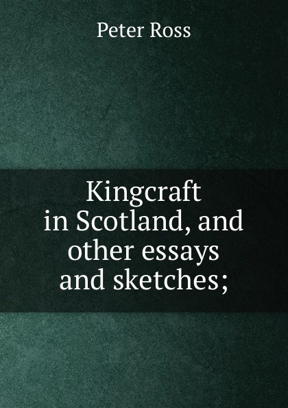 Kingcraft in Scotland, and other essays and sketches;