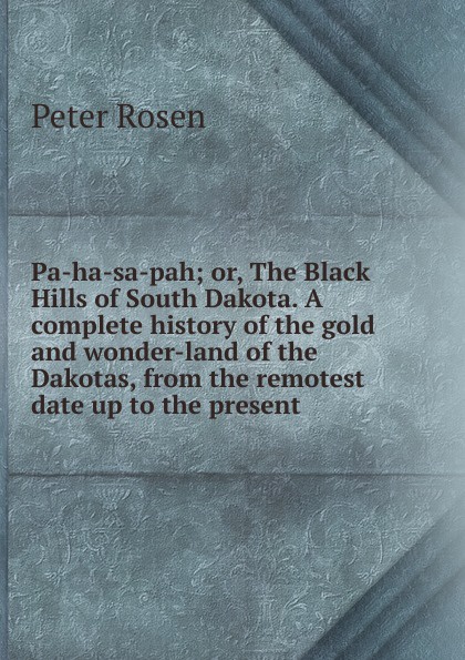 Pa-ha-sa-pah; or, The Black Hills of South Dakota. A complete history of the gold and wonder-land of the Dakotas, from the remotest date up to the present