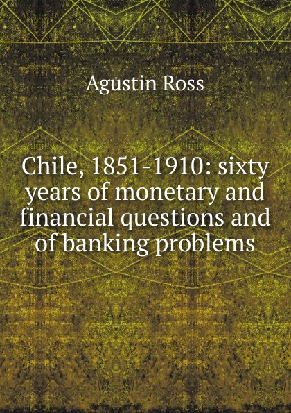 Chile, 1851-1910: sixty years of monetary and financial questions and of banking problems