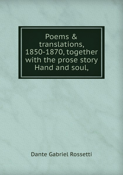Poems . translations, 1850-1870, together with the prose story Hand and soul,