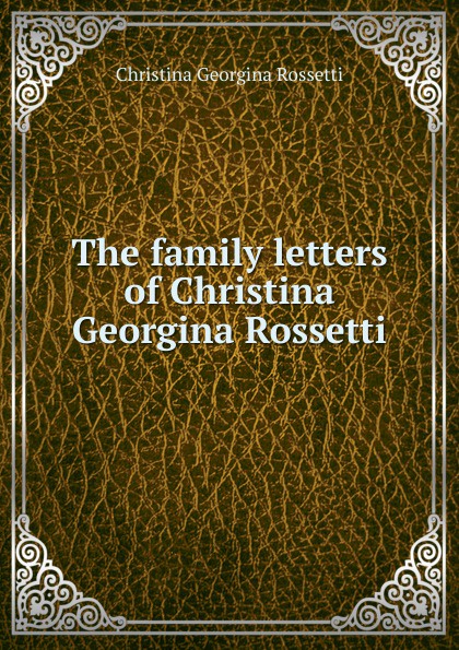 The family letters of Christina Georgina Rossetti