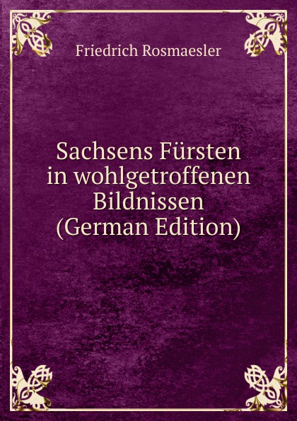 Sachsens Fursten in wohlgetroffenen Bildnissen (German Edition)
