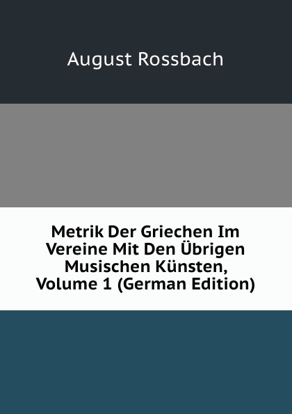 Metrik Der Griechen Im Vereine Mit Den Ubrigen Musischen Kunsten, Volume 1 (German Edition)