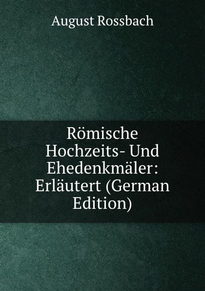 Romische Hochzeits- Und Ehedenkmaler: Erlautert (German Edition)