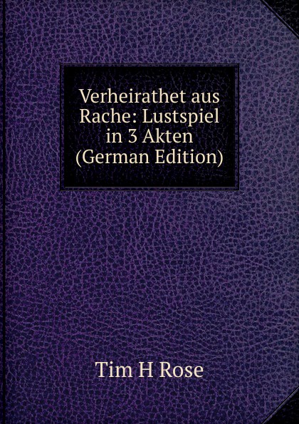 Verheirathet aus Rache: Lustspiel in 3 Akten (German Edition)