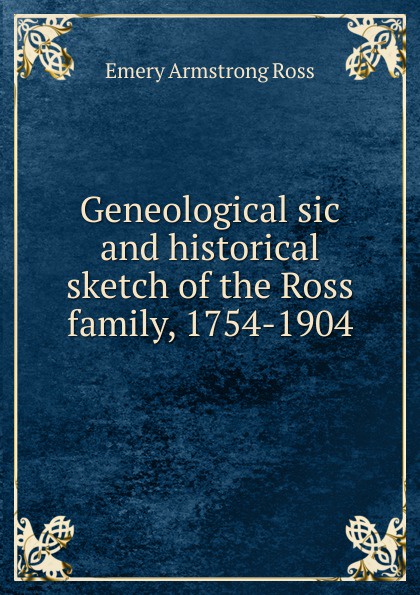 Geneological sic and historical sketch of the Ross family, 1754-1904