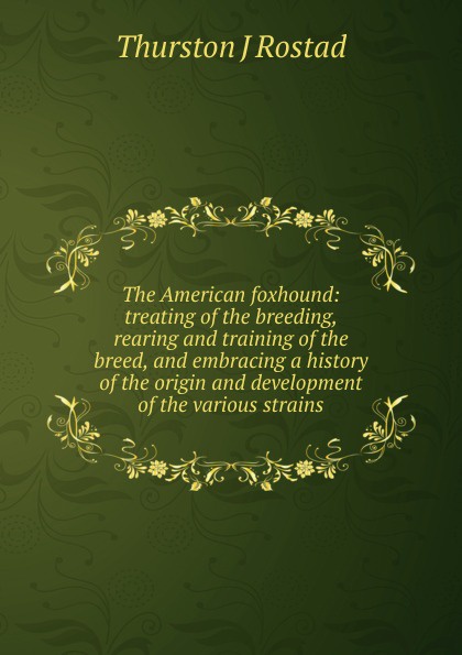 The American foxhound: treating of the breeding, rearing and training of the breed, and embracing a history of the origin and development of the various strains