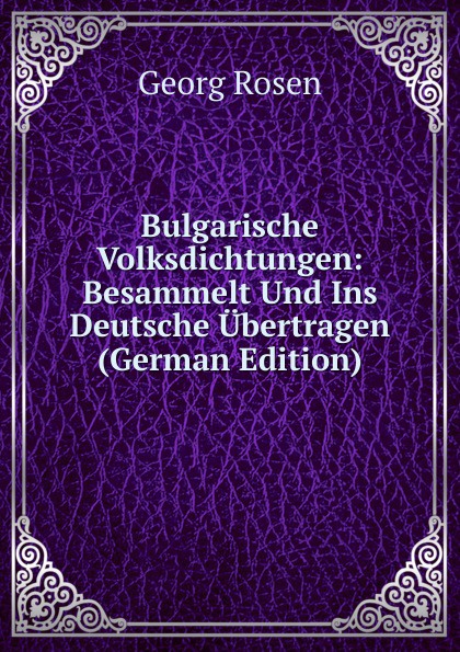 Bulgarische Volksdichtungen: Besammelt Und Ins Deutsche Ubertragen (German Edition)