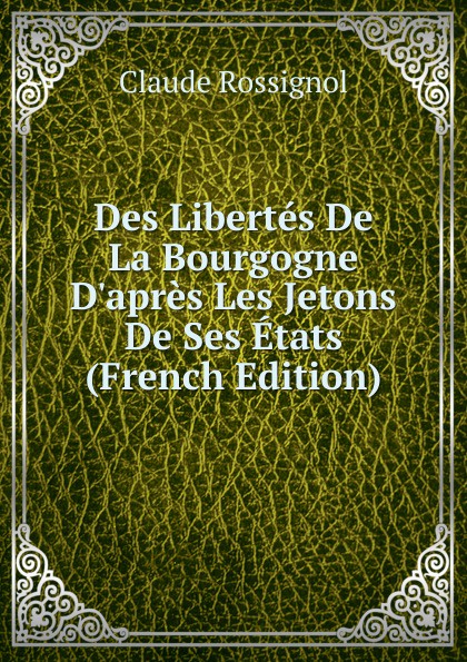 Des Libertes De La Bourgogne D.apres Les Jetons De Ses Etats (French Edition)