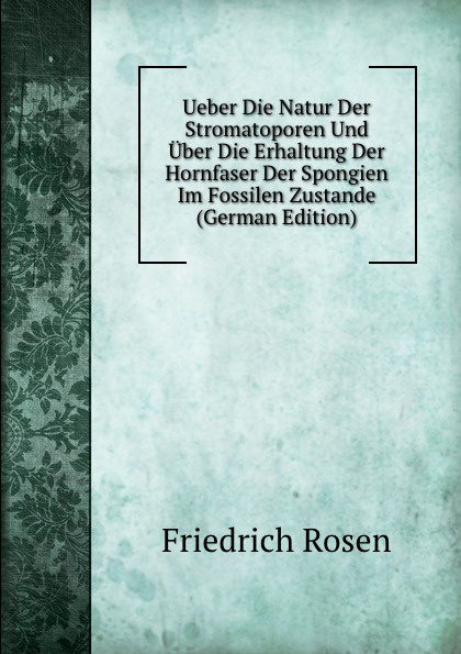 Ueber Die Natur Der Stromatoporen Und Uber Die Erhaltung Der Hornfaser Der Spongien Im Fossilen Zustande (German Edition)