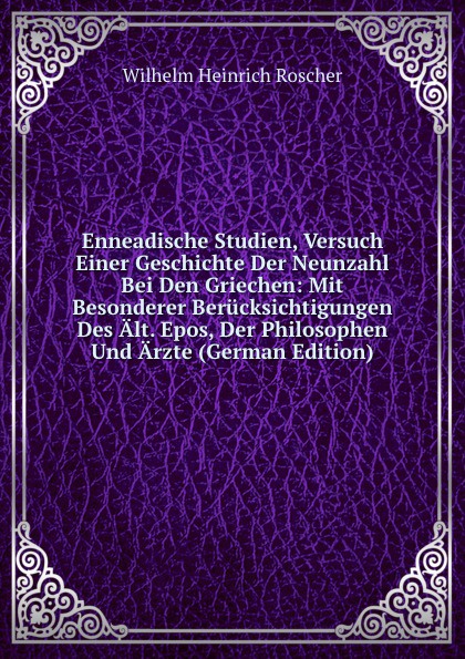 Enneadische Studien, Versuch Einer Geschichte Der Neunzahl Bei Den Griechen: Mit Besonderer Berucksichtigungen Des Alt. Epos, Der Philosophen Und Arzte (German Edition)