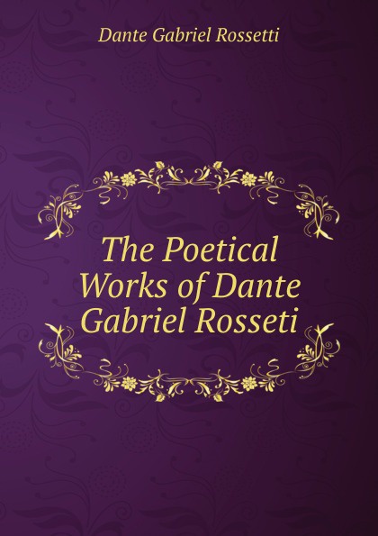 The Poetical Works of Dante Gabriel Rosseti