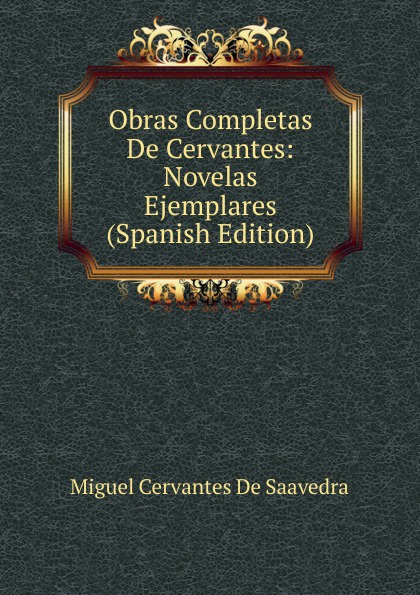 Obras Completas De Cervantes: Novelas Ejemplares (Spanish Edition)