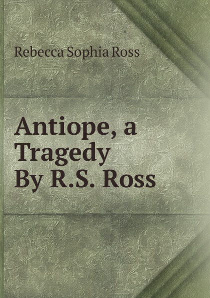 Antiope, a Tragedy By R.S. Ross.