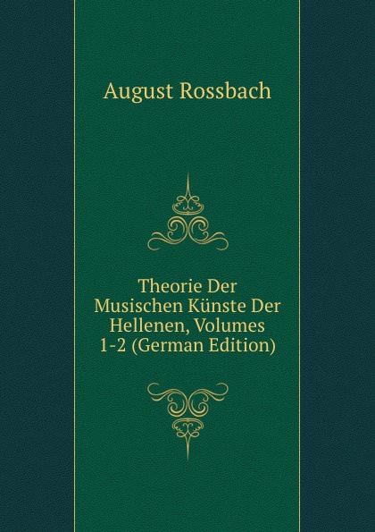 Theorie Der Musischen Kunste Der Hellenen, Volumes 1-2 (German Edition)