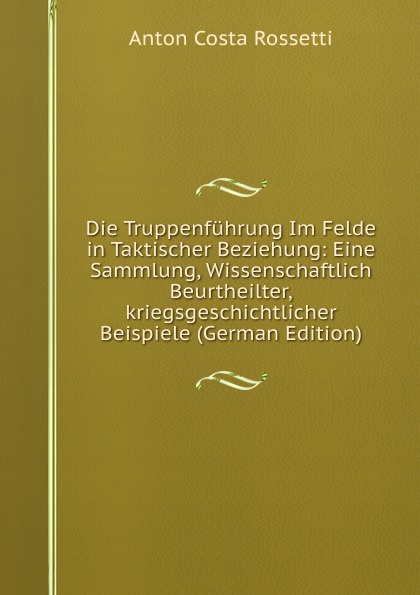 Die Truppenfuhrung Im Felde in Taktischer Beziehung: Eine Sammlung, Wissenschaftlich Beurtheilter,kriegsgeschichtlicher Beispiele (German Edition)