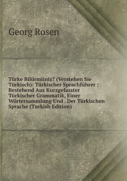 Turke Bilurmiiniz. (Verstehen Sie Turkisch): Turkischer Sprachfuhrer : Bestehend Aus Kurzgefasster Turkischer Grammatik, Einer Wortersammlung Und . Der Turkischen Sprache (Turkish Edition)