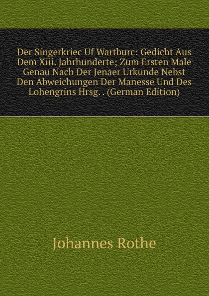 Der Singerkriec Uf Wartburc: Gedicht Aus Dem Xiii. Jahrhunderte; Zum Ersten Male Genau Nach Der Jenaer Urkunde Nebst Den Abweichungen Der Manesse Und Des Lohengrins Hrsg. . (German Edition)