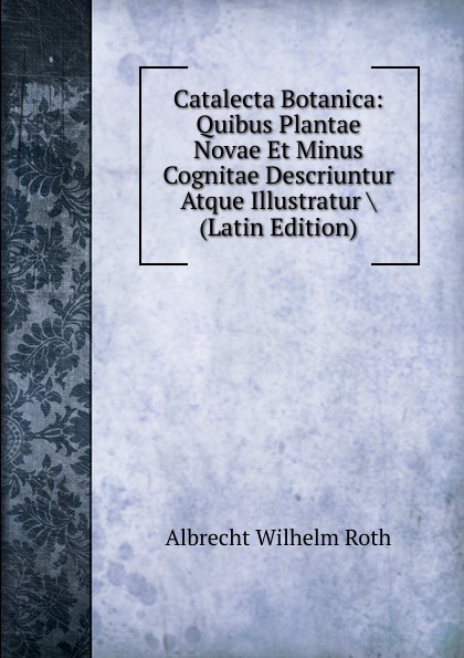 Catalecta Botanica: Quibus Plantae Novae Et Minus Cognitae Descriuntur Atque Illustratur . (Latin Edition)