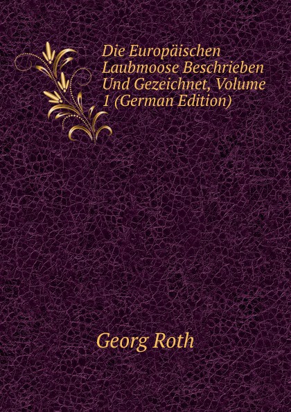 Die Europaischen Laubmoose Beschrieben Und Gezeichnet, Volume 1 (German Edition)