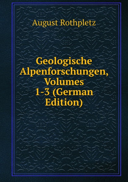 Geologische Alpenforschungen, Volumes 1-3 (German Edition)