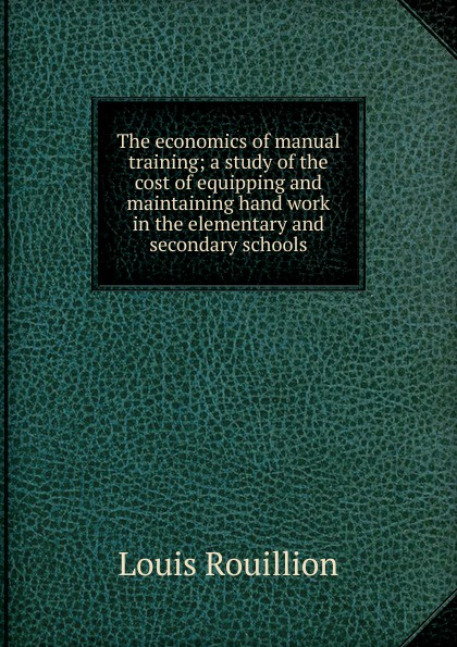 The economics of manual training; a study of the cost of equipping and maintaining hand work in the elementary and secondary schools