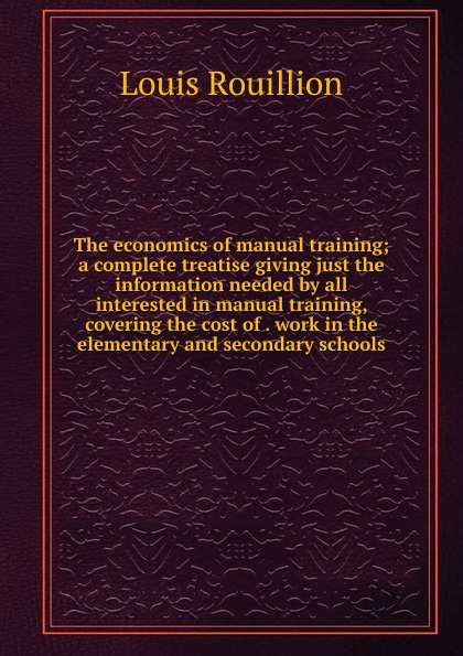 The economics of manual training; a complete treatise giving just the information needed by all interested in manual training, covering the cost of . work in the elementary and secondary schools