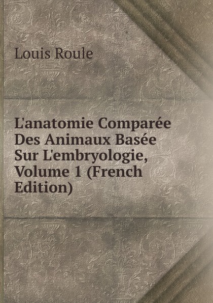 L.anatomie Comparee Des Animaux Basee Sur L.embryologie, Volume 1 (French Edition)