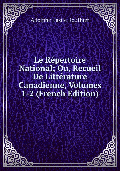 Le Repertoire National; Ou, Recueil De Litterature Canadienne, Volumes 1-2 (French Edition)