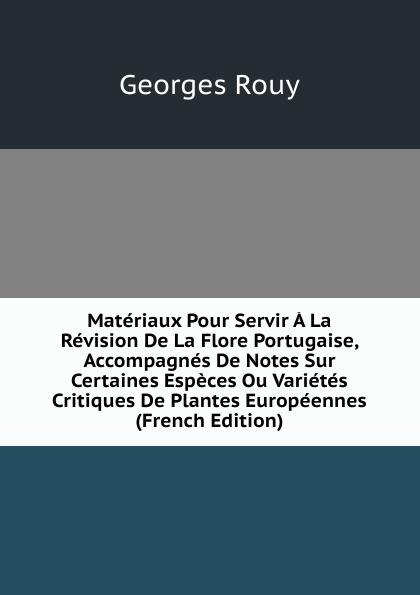 Materiaux Pour Servir A La Revision De La Flore Portugaise, Accompagnes De Notes Sur Certaines Especes Ou Varietes Critiques De Plantes Europeennes (French Edition)