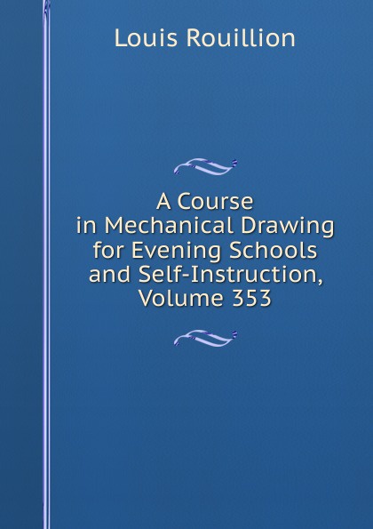 A Course in Mechanical Drawing for Evening Schools and Self-Instruction, Volume 353