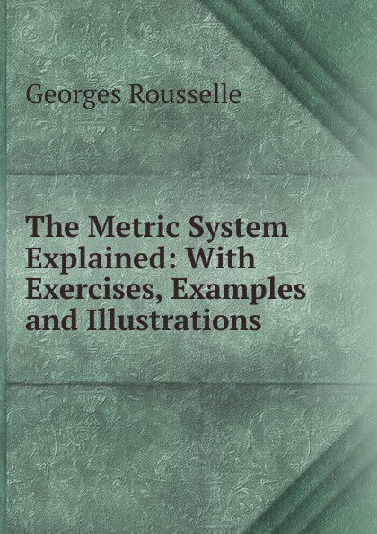 The Metric System Explained: With Exercises, Examples and Illustrations