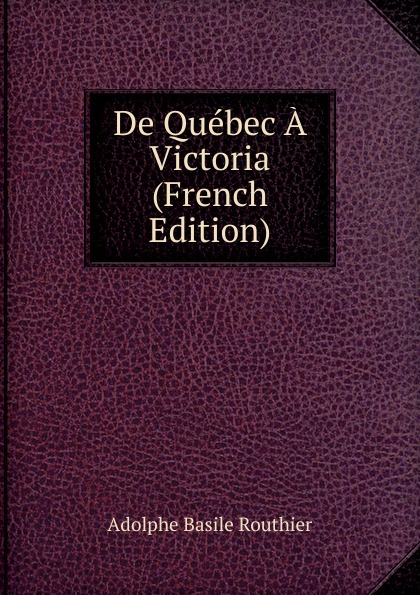 De Quebec A Victoria (French Edition)