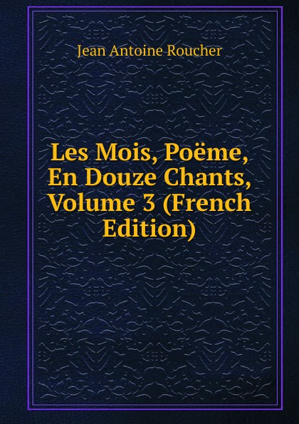 Les Mois, Poeme, En Douze Chants, Volume 3 (French Edition)