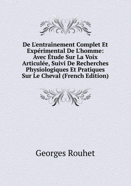 De L.entrainement Complet Et Experimental De L.homme: Avec Etude Sur La Voix Articulee, Suivi De Recherches Physiologiques Et Pratiques Sur Le Cheval (French Edition)