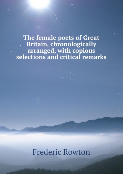 The female poets of Great Britain, chronologically arranged, with copious selections and critical remarks