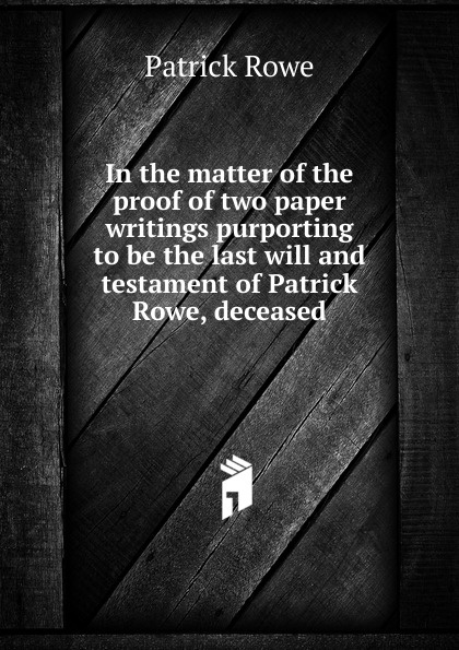 In the matter of the proof of two paper writings purporting to be the last will and testament of Patrick Rowe, deceased