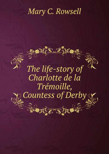 The life-story of Charlotte de la Tremoille, Countess of Derby
