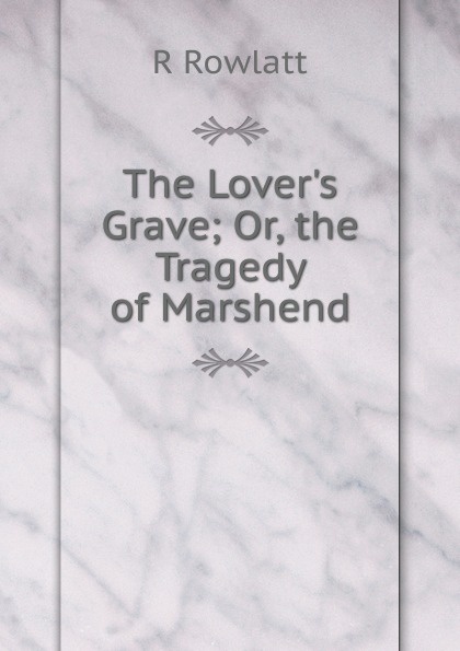 The Lover.s Grave; Or, the Tragedy of Marshend