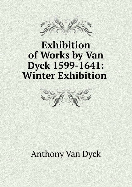 Exhibition of Works by Van Dyck 1599-1641: Winter Exhibition .