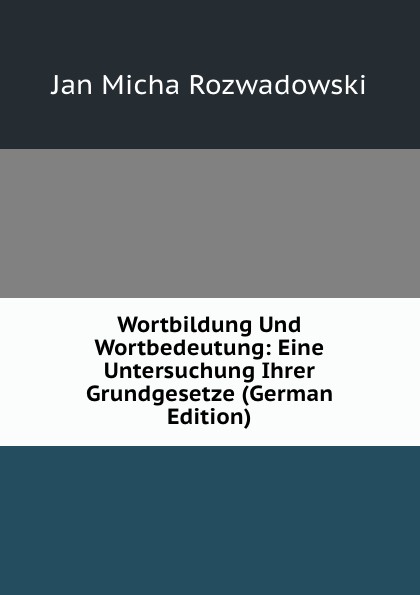 Wortbildung Und Wortbedeutung: Eine Untersuchung Ihrer Grundgesetze (German Edition)