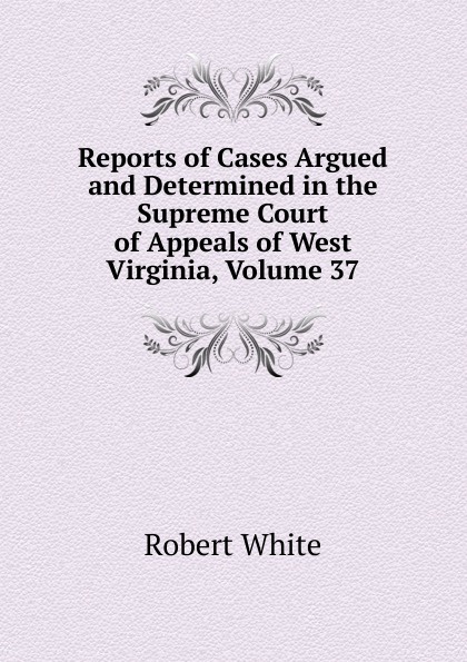 Reports of Cases Argued and Determined in the Supreme Court of Appeals of West Virginia, Volume 37